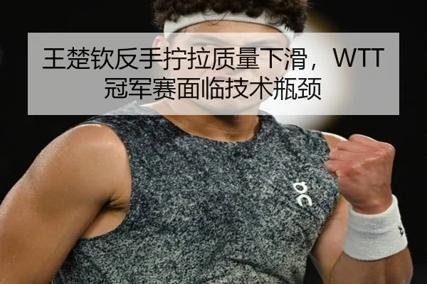 王楚钦反手拧拉质量下滑，WTT冠军赛面临技术瓶颈