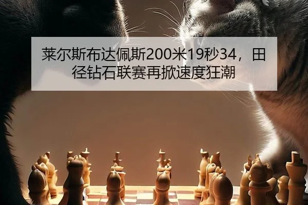 莱尔斯布达佩斯200米19秒34，田径钻石联赛再掀速度狂潮
