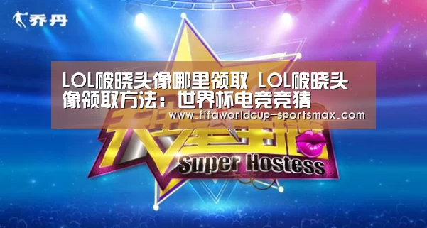 LOL破晓头像哪里领取 LOL破晓头像领取方法:世界杯电竞竞猜(图2) 世界杯登录入口