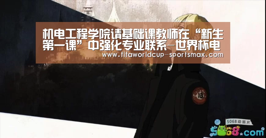 机电工程学院请基础课教师在“新生第一课”中强化专业联系-世界杯电竞竞猜