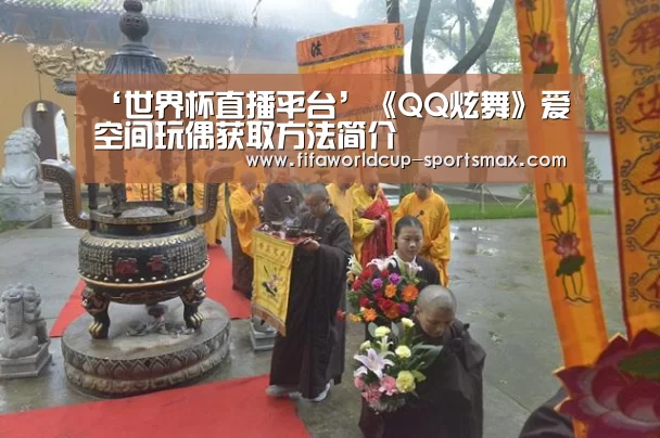 ‘世界杯直播平台’《QQ炫舞》爱空间玩偶获取方法简介(图2) 世界杯直播平台