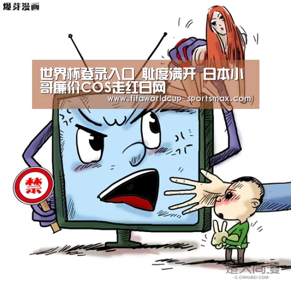 世界杯登录入口_耻度满开 日本小哥廉价COS走红日网