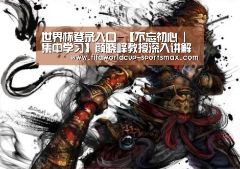 世界杯登录入口-【不忘初心 | 集中学习】颜晓峰教授深入讲解《习近平新时代中国特色社会主义思想学习纲要》(图4) 世界杯竞猜