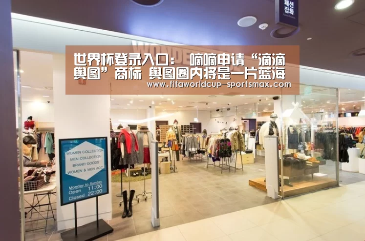 世界杯登录入口：
嘀嘀申请“滴滴舆图”商标 舆图圈内将是一片蓝海