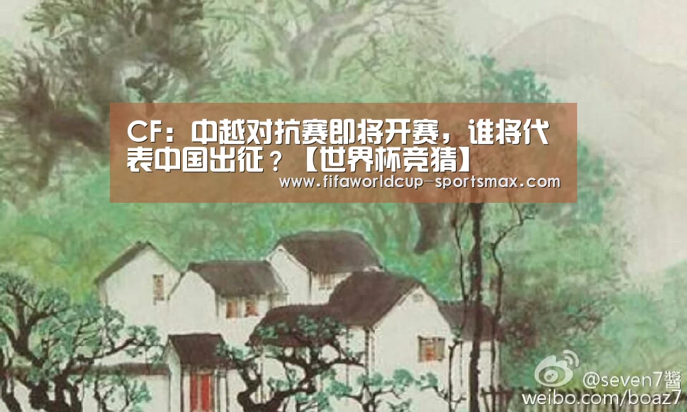 CF：中越对抗赛即将开赛，谁将代表中国出征？【世界杯竞猜】