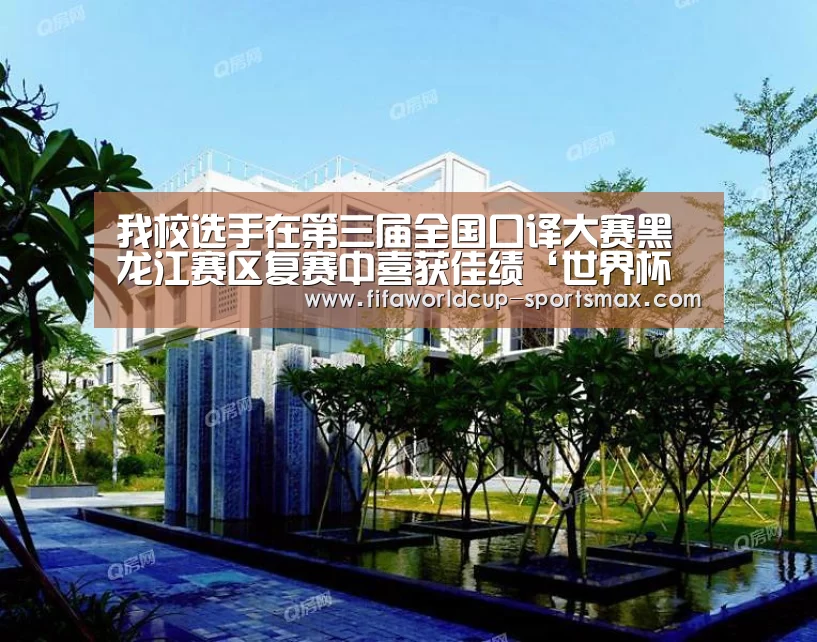 我校选手在第三届全国口译大赛黑龙江赛区复赛中喜获佳绩‘世界杯直播平台’(图4) 世界杯登录入口